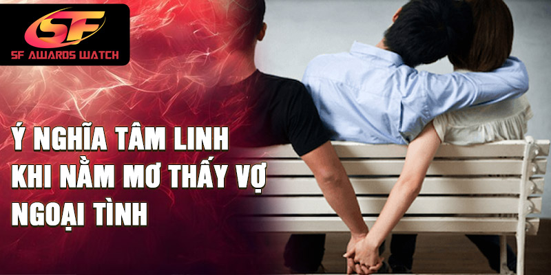 Ý nghĩa tâm linh khi nằm mơ thấy vợ ngoại tình