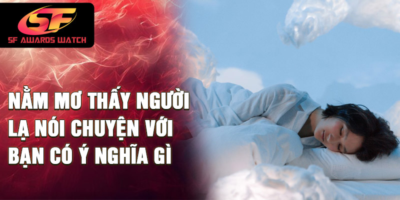 Nằm mơ thấy người lạ nói chuyện với bạn có ý nghĩa gì