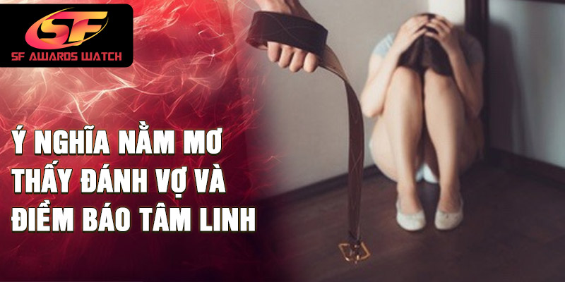 Ý nghĩa nằm mơ thấy đánh vợ và điềm báo tâm linh