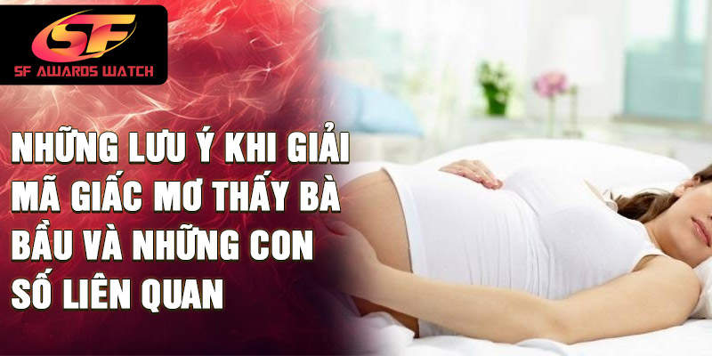 Những lưu ý khi giải mã giấc mơ thấy bà bầu và những con số liên quan