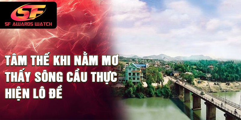 Tâm thế khi nằm mơ thấy sông cầu thực hiện lô đề